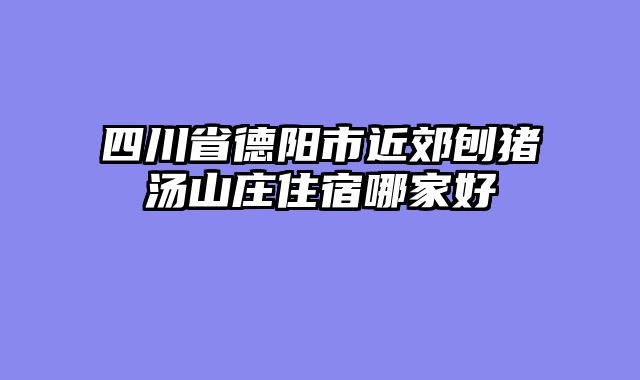 四川省德阳市近郊刨猪汤山庄住宿哪家好