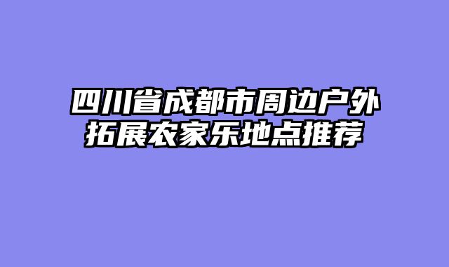 四川省成都市周边户外拓展农家乐地点推荐