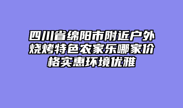 四川省绵阳市附近户外烧烤特色农家乐哪家价格实惠环境优雅