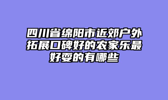 四川省绵阳市近郊户外拓展口碑好的农家乐最好耍的有哪些