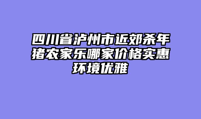 四川省泸州市近郊杀年猪农家乐哪家价格实惠环境优雅