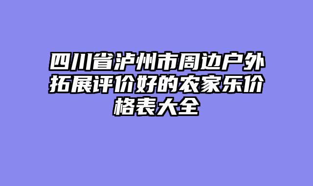 四川省泸州市周边户外拓展评价好的农家乐价格表大全