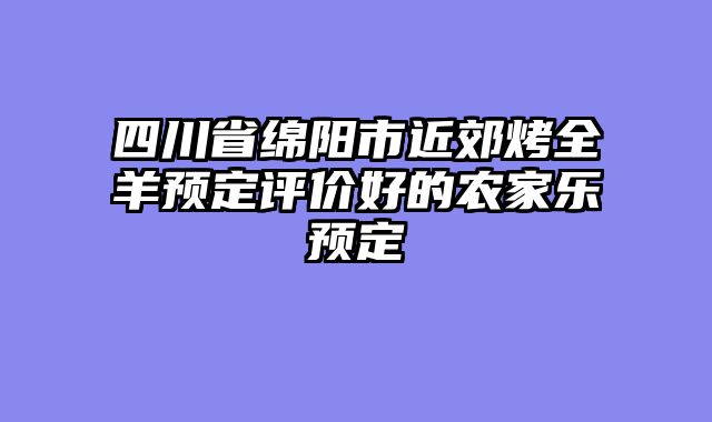 四川省绵阳市近郊烤全羊预定评价好的农家乐预定
