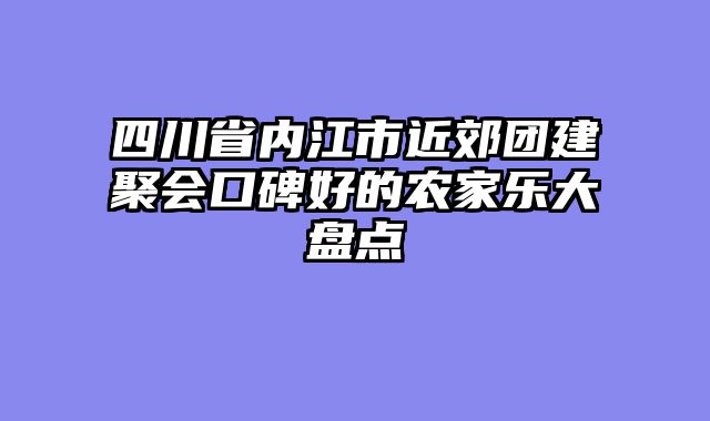 四川省内江市近郊团建聚会口碑好的农家乐大盘点