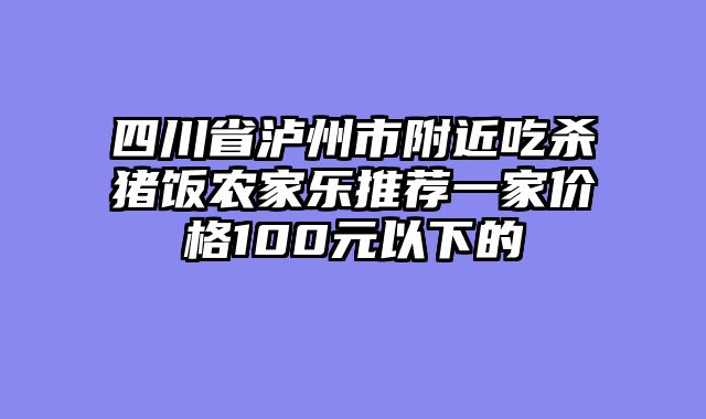 四川省泸州市附近吃杀猪饭农家乐推荐一家价格100元以下的