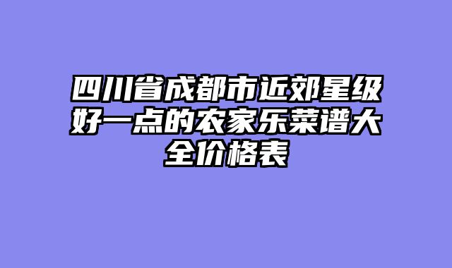 四川省成都市近郊星级好一点的农家乐菜谱大全价格表