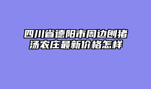 四川省德阳市周边刨猪汤农庄最新价格怎样