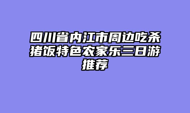 四川省内江市周边吃杀猪饭特色农家乐三日游推荐