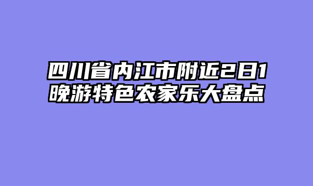 四川省内江市附近2日1晚游特色农家乐大盘点