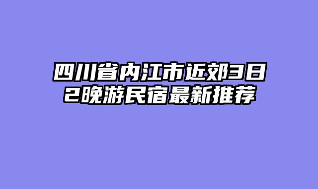 四川省内江市近郊3日2晚游民宿最新推荐