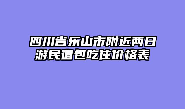 四川省乐山市附近两日游民宿包吃住价格表