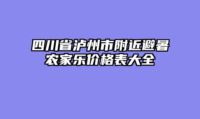 四川省泸州市附近避暑农家乐价格表大全