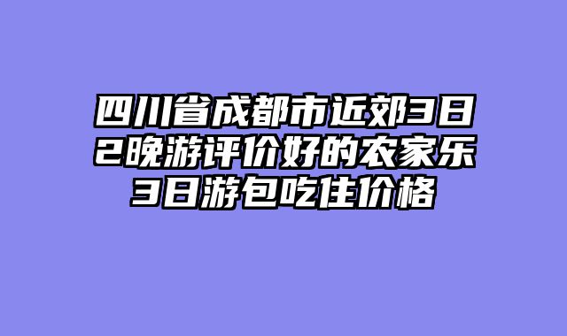 四川省成都市近郊3日2晚游评价好的农家乐3日游包吃住价格