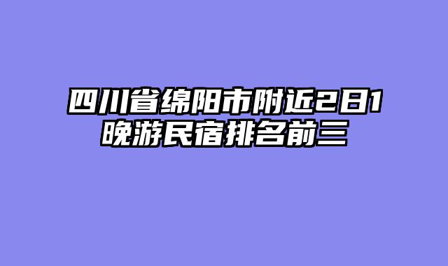 四川省绵阳市附近2日1晚游民宿排名前三