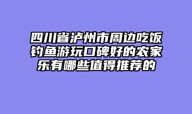 四川省泸州市周边吃饭钓鱼游玩口碑好的农家乐有哪些值得推荐的