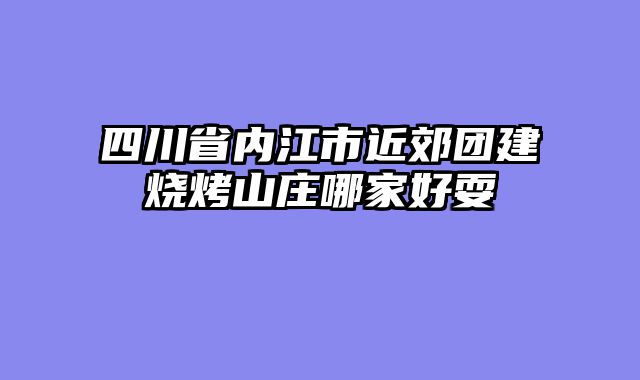 四川省内江市近郊团建烧烤山庄哪家好耍