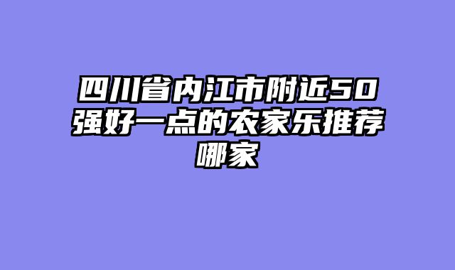 四川省内江市附近50强好一点的农家乐推荐哪家