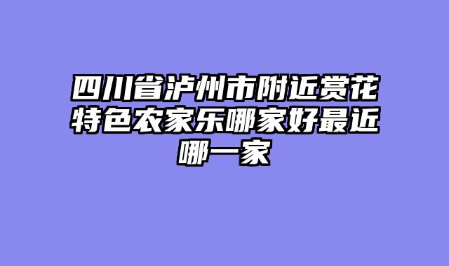 四川省泸州市附近赏花特色农家乐哪家好最近哪一家