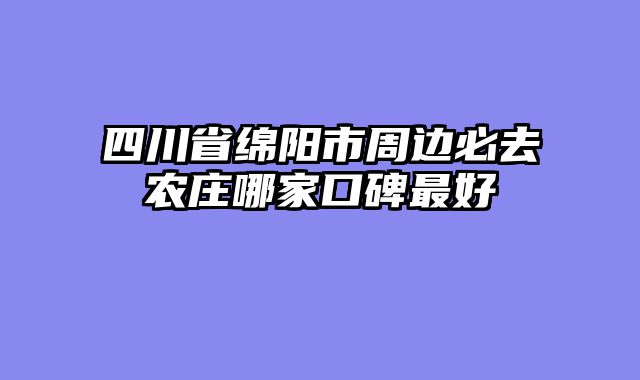 四川省绵阳市周边必去农庄哪家口碑最好