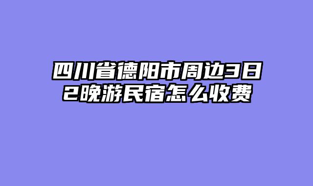 四川省德阳市周边3日2晚游民宿怎么收费