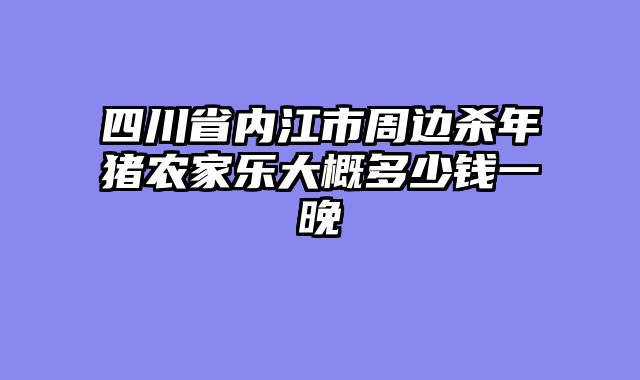 四川省内江市周边杀年猪农家乐大概多少钱一晚