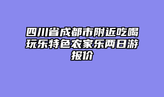 四川省成都市附近吃喝玩乐特色农家乐两日游报价