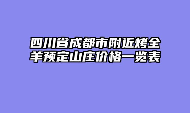 四川省成都市附近烤全羊预定山庄价格一览表