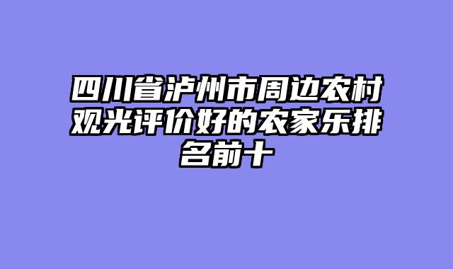 四川省泸州市周边农村观光评价好的农家乐排名前十