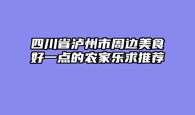 四川省泸州市周边美食好一点的农家乐求推荐