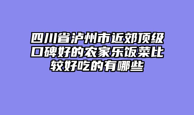 四川省泸州市近郊顶级口碑好的农家乐饭菜比较好吃的有哪些