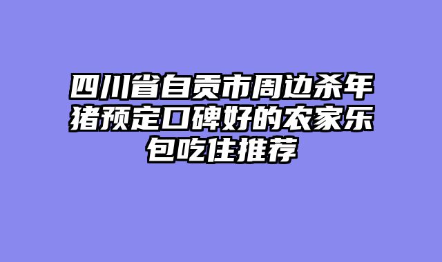 四川省自贡市周边杀年猪预定口碑好的农家乐包吃住推荐