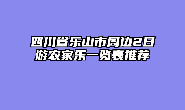 四川省乐山市周边2日游农家乐一览表推荐