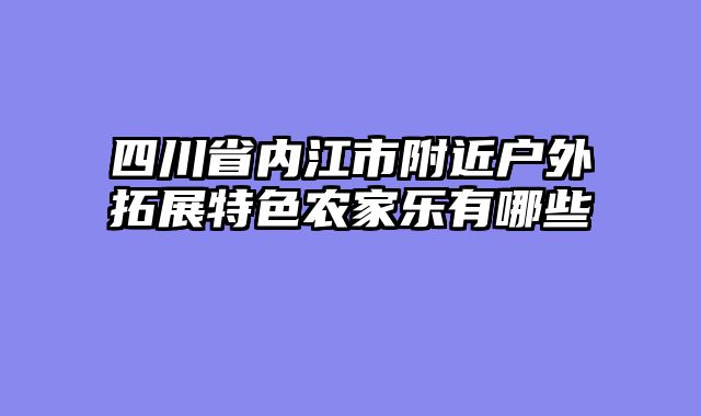 四川省内江市附近户外拓展特色农家乐有哪些
