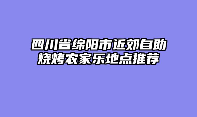 四川省绵阳市近郊自助烧烤农家乐地点推荐