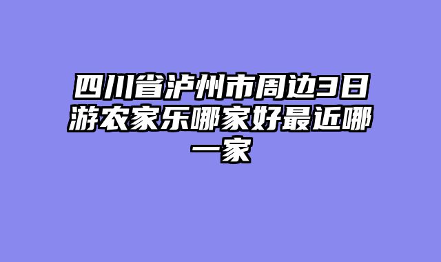 四川省泸州市周边3日游农家乐哪家好最近哪一家