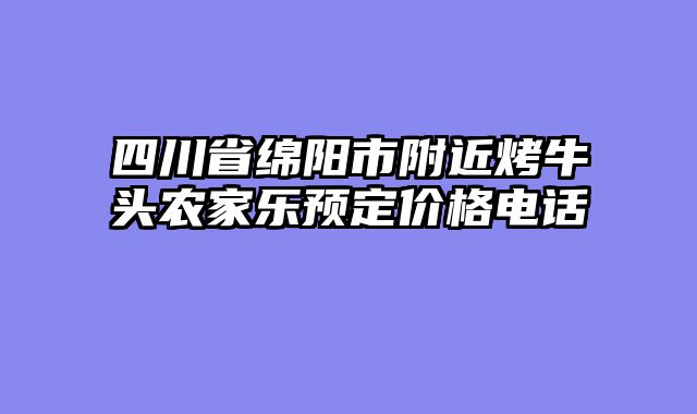 四川省绵阳市附近烤牛头农家乐预定价格电话