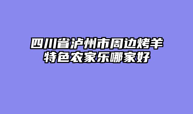 四川省泸州市周边烤羊特色农家乐哪家好