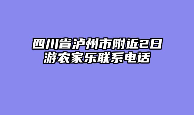 四川省泸州市附近2日游农家乐联系电话