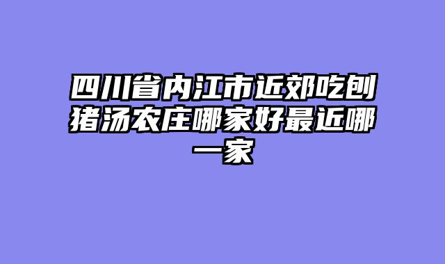 四川省内江市近郊吃刨猪汤农庄哪家好最近哪一家