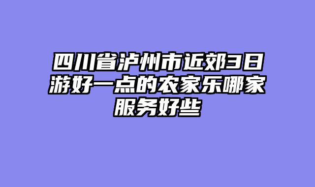 四川省泸州市近郊3日游好一点的农家乐哪家服务好些