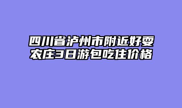 四川省泸州市附近好耍农庄3日游包吃住价格