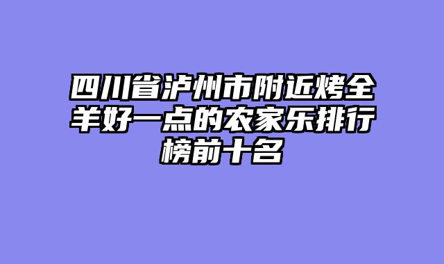 四川省泸州市附近烤全羊好一点的农家乐排行榜前十名