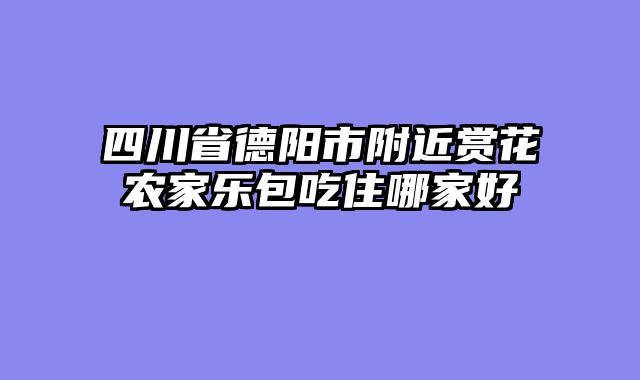四川省德阳市附近赏花农家乐包吃住哪家好