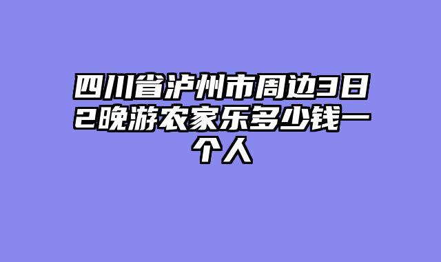 四川省泸州市周边3日2晚游农家乐多少钱一个人