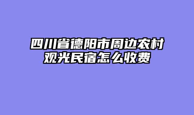 四川省德阳市周边农村观光民宿怎么收费