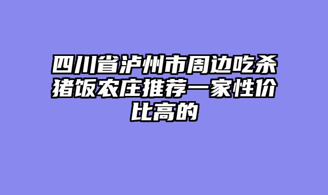 四川省泸州市周边吃杀猪饭农庄推荐一家性价比高的