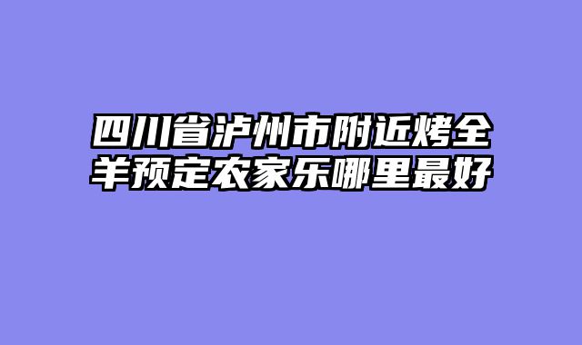 四川省泸州市附近烤全羊预定农家乐哪里最好