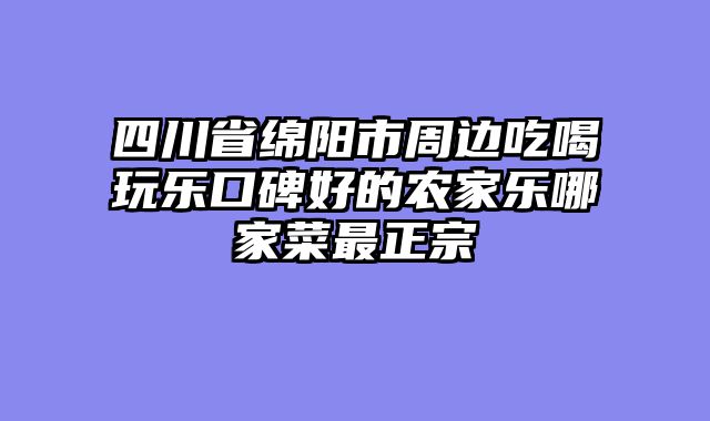 四川省绵阳市周边吃喝玩乐口碑好的农家乐哪家菜最正宗