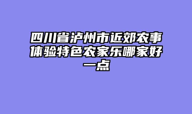 四川省泸州市近郊农事体验特色农家乐哪家好一点