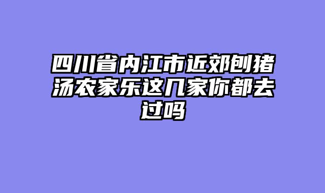 四川省内江市近郊刨猪汤农家乐这几家你都去过吗
